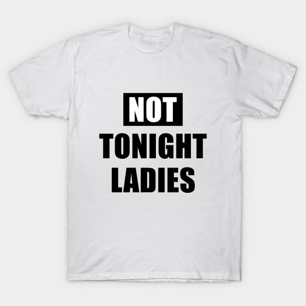 Not tonight ladies. T-Shirt by NotoriousMedia